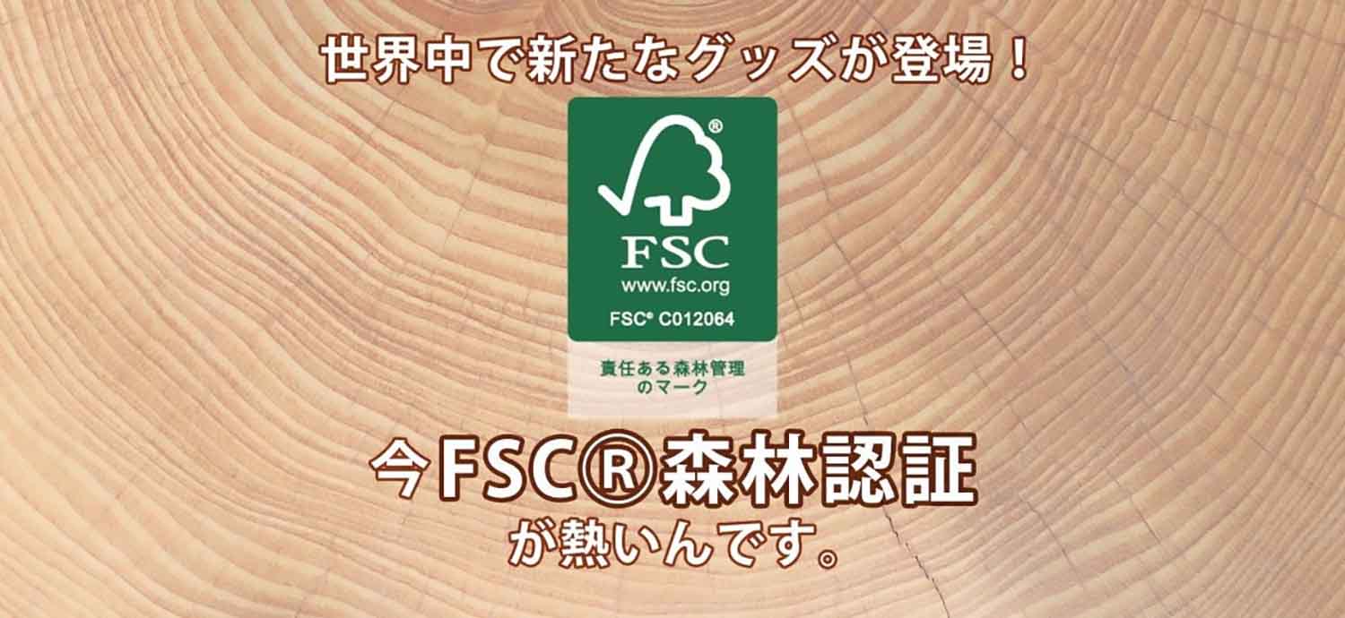 世界中で新たなグッズが登場！今FSCⓇ森林認証が熱いんです。