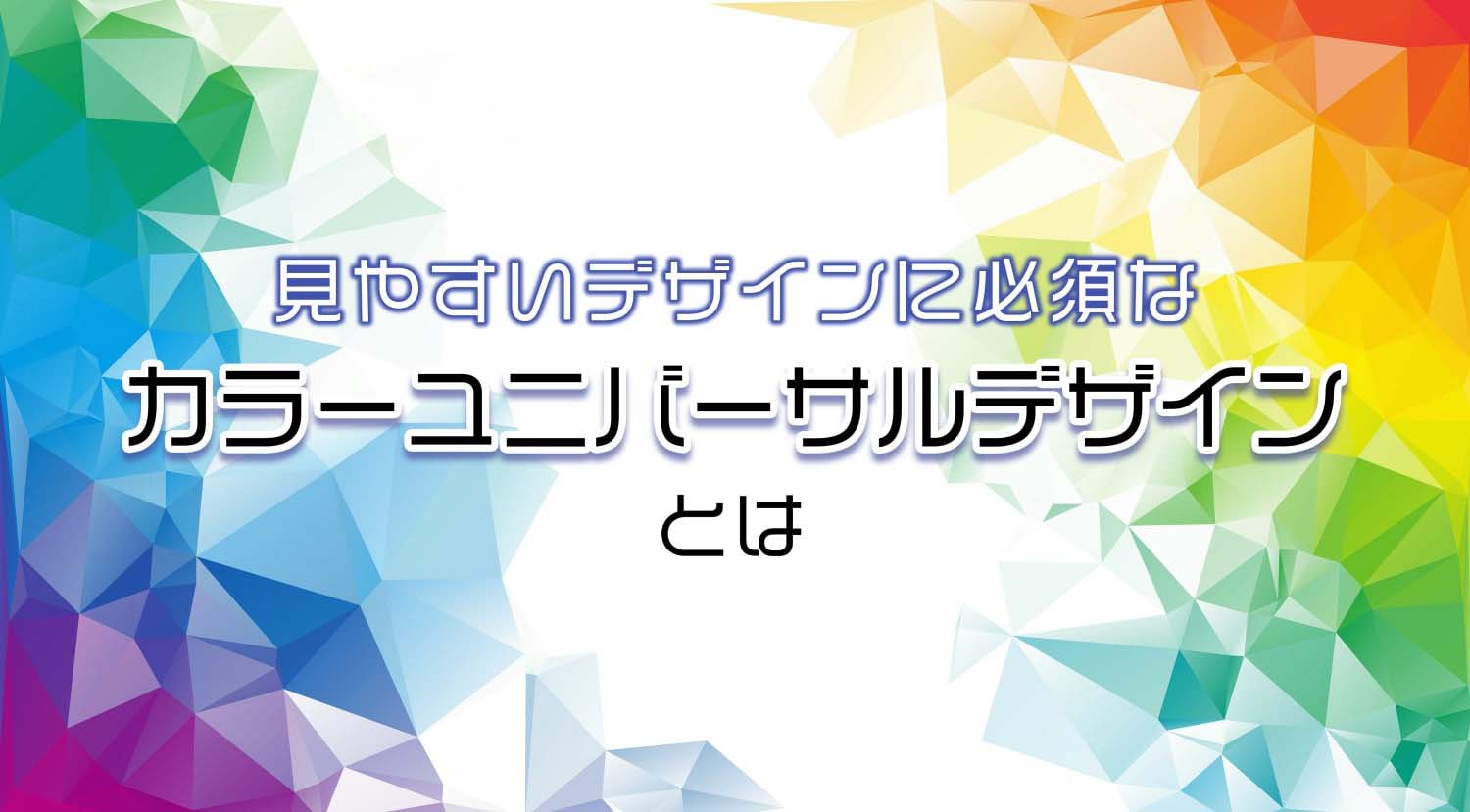 見やすいデザインに必須な「カラーユニバーサルデザイン」とは