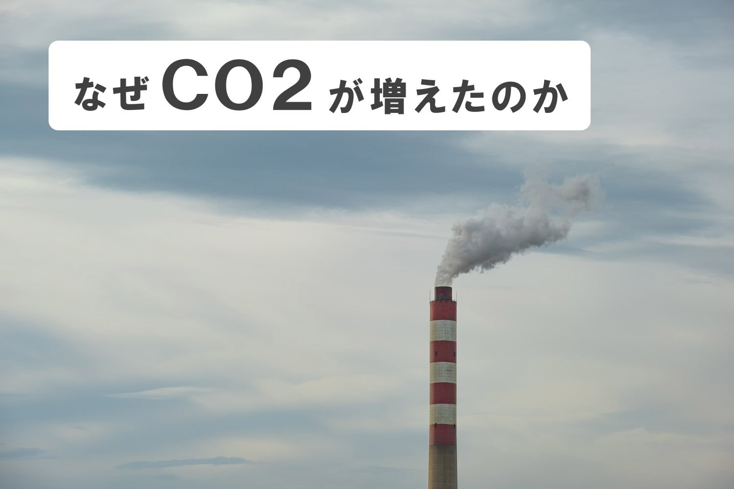 CO2が増えた原因や環境に悪いと言われる理由をあらためて解説してみた